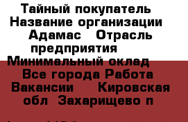 Тайный покупатель › Название организации ­ Адамас › Отрасль предприятия ­ PR › Минимальный оклад ­ 1 - Все города Работа » Вакансии   . Кировская обл.,Захарищево п.